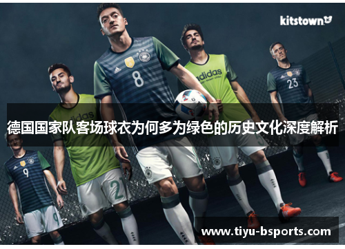 德国国家队客场球衣为何多为绿色的历史文化深度解析 德国国家队客场球衣为何多为绿色的历史文化深度解析