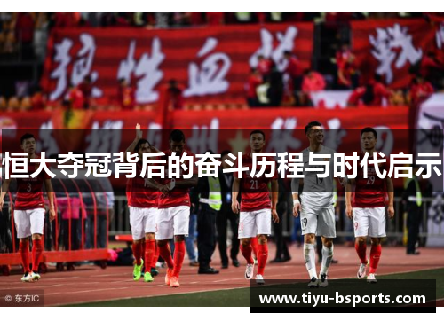 恒大夺冠背后的奋斗历程与时代启示