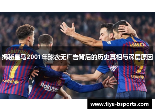 揭秘皇马2001年球衣无广告背后的历史真相与深层原因 揭秘皇马2001年球衣无广告背后的历史真相与深层原因