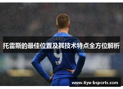 托雷斯的最佳位置及其技术特点全方位解析 托雷斯的最佳位置及其技术特点全方位解析