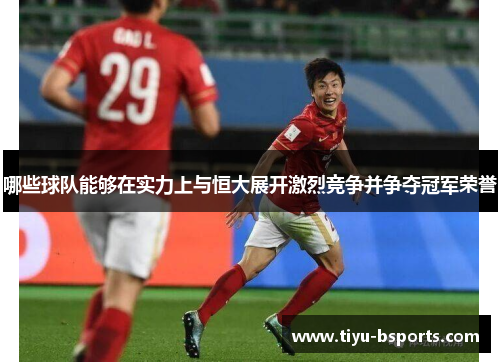 哪些球队能够在实力上与恒大展开激烈竞争并争夺冠军荣誉