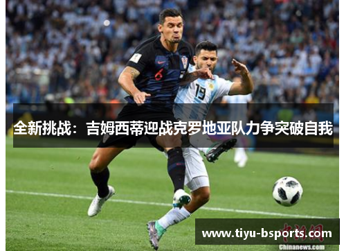 全新挑战:吉姆西蒂迎战克罗地亚队力争突破自我 全新挑战:吉姆西蒂迎战克罗地亚队力争突破自我