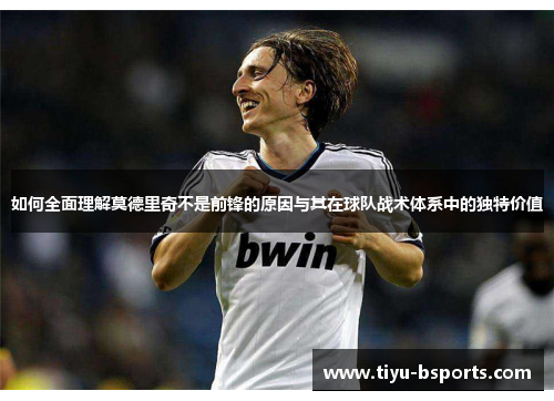 如何全面理解莫德里奇不是前锋的原因与其在球队战术体系中的独特价值 如何全面理解莫德里奇不是前锋的原因与其在球队战术体系中的独特价值