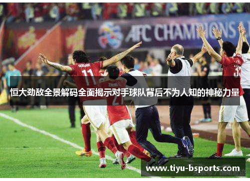 恒大劲敌全景解码全面揭示对手球队背后不为人知的神秘力量 恒大劲敌全景解码全面揭示对手球队背后不为人知的神秘力量