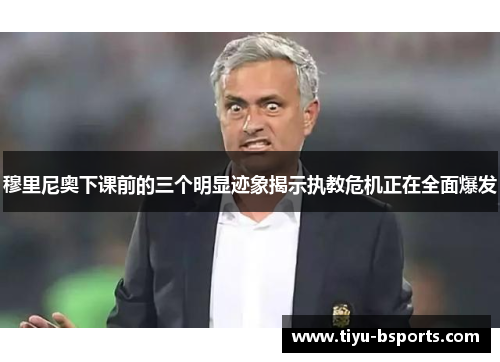 穆里尼奥下课前的三个明显迹象揭示执教危机正在全面爆发 穆里尼奥下课前的三个明显迹象揭示执教危机正在全面爆发