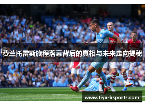 费兰托雷斯旅程落幕背后的真相与未来走向揭秘 费兰托雷斯旅程落幕背后的真相与未来走向揭秘