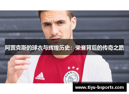 阿贾克斯的球衣与辉煌历史:荣誉背后的传奇之路