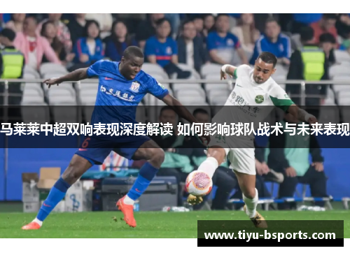 马莱莱中超双响表现深度解读 如何影响球队战术与未来表现 马莱莱中超双响表现深度解读 如何影响球队战术与未来表现