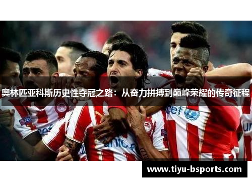 奥林匹亚科斯历史性夺冠之路:从奋力拼搏到巅峰荣耀的传奇征程 奥林匹亚科斯历史性夺冠之路:从奋力拼搏到巅峰荣耀的传奇征程