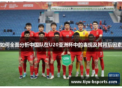 如何全面分析中国队在U20亚洲杯中的表现及其背后因素 如何全面分析中国队在U20亚洲杯中的表现及其背后因素
