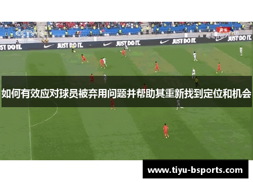 如何有效应对球员被弃用问题并帮助其重新找到定位和机会 如何有效应对球员被弃用问题并帮助其重新找到定位和机会