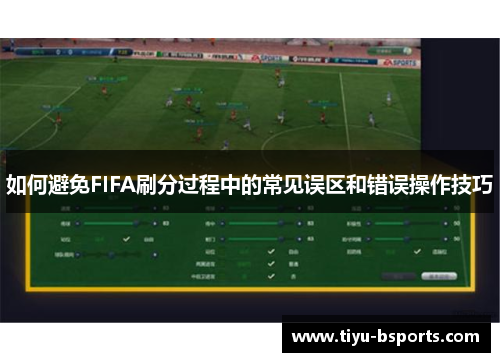 如何避免FIFA刷分过程中的常见误区和错误操作技巧 如何避免FIFA刷分过程中的常见误区和错误操作技巧
