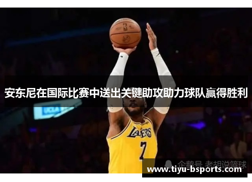 安东尼在国际比赛中送出关键助攻助力球队赢得胜利 安东尼在国际比赛中送出关键助攻助力球队赢得胜利