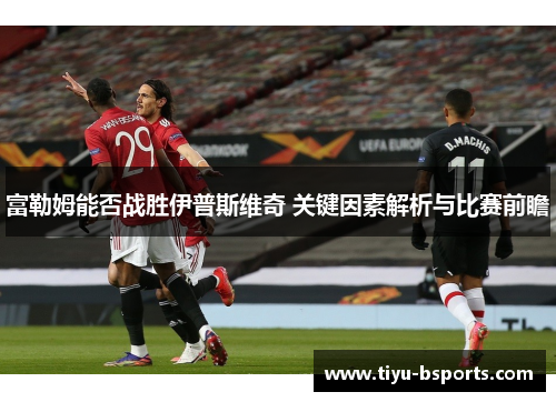 富勒姆能否战胜伊普斯维奇 关键因素解析与比赛前瞻