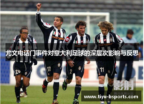尤文电话门事件对意大利足球的深层次影响与反思