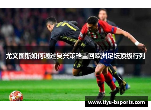 尤文图斯如何通过复兴策略重回欧洲足坛顶级行列 尤文图斯如何通过复兴策略重回欧洲足坛顶级行列
