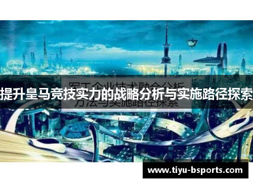 提升皇马竞技实力的战略分析与实施路径探索 提升皇马竞技实力的战略分析与实施路径探索