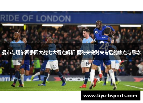 曼市与切尔西争四大战七大看点解析 揭秘关键对决背后的焦点与悬念