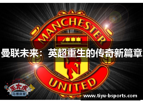 曼联未来：英超重生的传奇新篇章