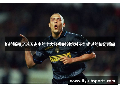 格拉斯哥足球历史中的七大经典时刻绝对不能错过的传奇瞬间 格拉斯哥足球历史中的七大经典时刻绝对不能错过的传奇瞬间