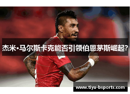 杰米·马尔斯卡克能否引领伯恩茅斯崛起? 杰米·马尔斯卡克能否引领伯恩茅斯崛起?