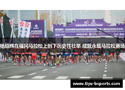 杨绍辉在福冈马拉松上创下历史性壮举 成就永载马拉松赛场 杨绍辉在福冈马拉松上创下历史性壮举 成就永载马拉松赛场