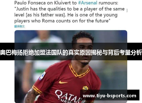 奥巴梅扬拒绝加盟法国队的真实原因揭秘与背后考量分析 奥巴梅扬拒绝加盟法国队的真实原因揭秘与背后考量分析