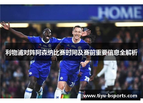利物浦对阵阿森纳比赛时间及赛前重要信息全解析