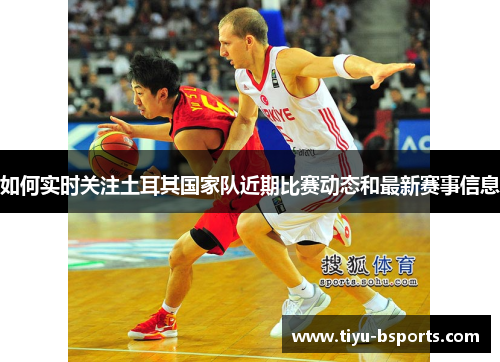 如何实时关注土耳其国家队近期比赛动态和最新赛事信息 如何实时关注土耳其国家队近期比赛动态和最新赛事信息