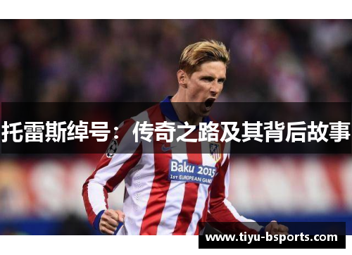 托雷斯绰号:传奇之路及其背后故事 托雷斯绰号:传奇之路及其背后故事