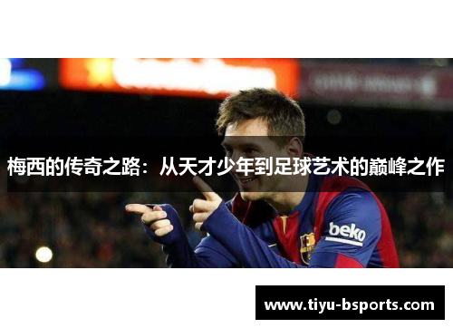 梅西的传奇之路：从天才少年到足球艺术的巅峰之作