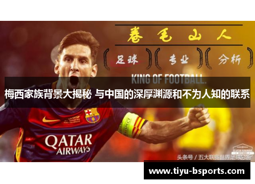 梅西家族背景大揭秘 与中国的深厚渊源和不为人知的联系