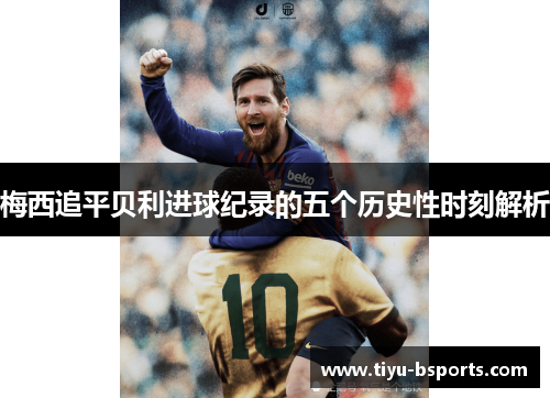 梅西追平贝利进球纪录的五个历史性时刻解析