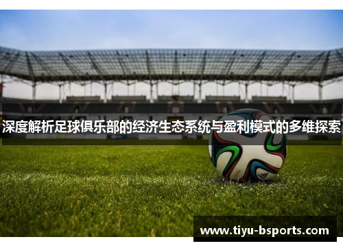 深度解析足球俱乐部的经济生态系统与盈利模式的多维探索 深度解析足球俱乐部的经济生态系统与盈利模式的多维探索