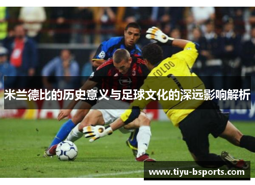 米兰德比的历史意义与足球文化的深远影响解析 米兰德比的历史意义与足球文化的深远影响解析