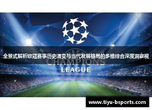 全景式解析欧冠赛事历史演变与当代发展格局的多维综合深度洞察视 全景式解析欧冠赛事历史演变与当代发展格局的多维综合深度洞察视