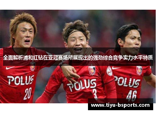 全面解析浦和红钻在亚冠赛场所展现出的强劲综合竞争实力水平特质 全面解析浦和红钻在亚冠赛场所展现出的强劲综合竞争实力水平特质