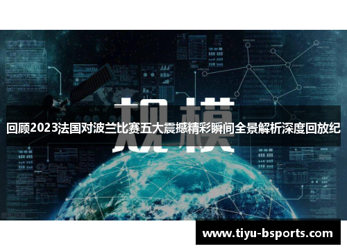 回顾2023法国对波兰比赛五大震撼精彩瞬间全景解析深度回放纪 回顾2023法国对波兰比赛五大震撼精彩瞬间全景解析深度回放纪