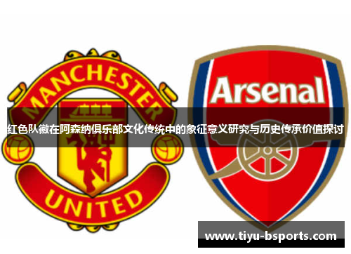 红色队徽在阿森纳俱乐部文化传统中的象征意义研究与历史传承价值探讨 红色队徽在阿森纳俱乐部文化传统中的象征意义研究与历史传承价值探讨
