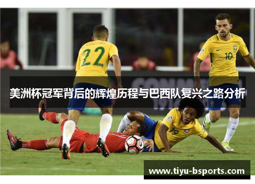 美洲杯冠军背后的辉煌历程与巴西队复兴之路分析 美洲杯冠军背后的辉煌历程与巴西队复兴之路分析