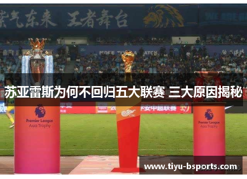 苏亚雷斯为何不回归五大联赛 三大原因揭秘 苏亚雷斯为何不回归五大联赛 三大原因揭秘