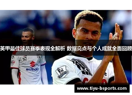 英甲最佳球员赛季表现全解析 数据亮点与个人成就全面回顾 英甲最佳球员赛季表现全解析 数据亮点与个人成就全面回顾