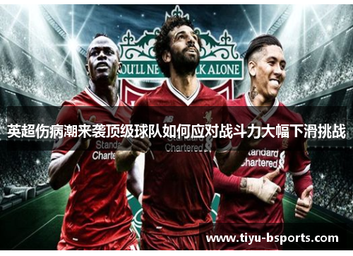 英超伤病潮来袭顶级球队如何应对战斗力大幅下滑挑战 英超伤病潮来袭顶级球队如何应对战斗力大幅下滑挑战