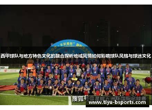 西甲球队与地方特色文化的融合探析地域风情如何影响球队风格与球迷文化
