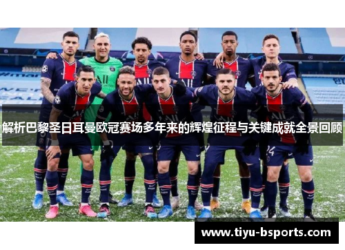 解析巴黎圣日耳曼欧冠赛场多年来的辉煌征程与关键成就全景回顾
