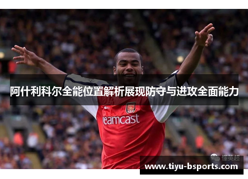 阿什利科尔全能位置解析展现防守与进攻全面能力