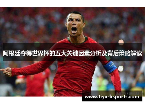 阿根廷夺得世界杯的五大关键因素分析及背后策略解读