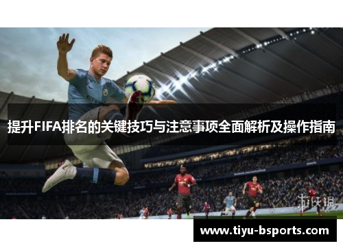 提升FIFA排名的关键技巧与注意事项全面解析及操作指南