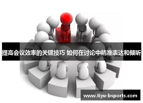提高会议效率的关键技巧 如何在讨论中精准表达和倾听