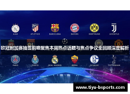 欧冠附加赛抽签前瞻聚焦本周热点话题与焦点争议全回顾深度解析 欧冠附加赛抽签前瞻聚焦本周热点话题与焦点争议全回顾深度解析